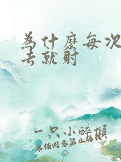 为什么每次一进去就射