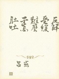 肚子难受反胃想吐怎么缓解