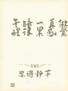 午睡一直做梦睡醒很累感觉没力气