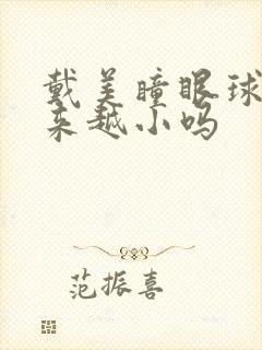 戴美瞳眼球会越来越小吗