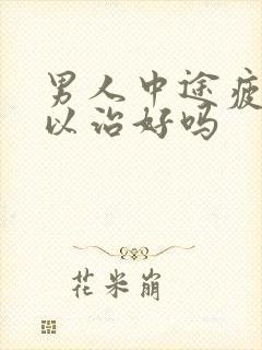 男人中途疲软可以治好吗