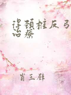 得颈椎反弓怎么治疗