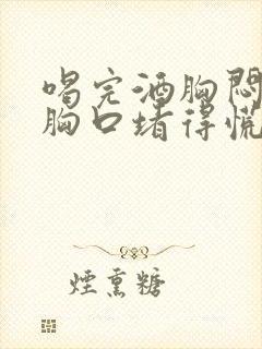 喝完酒胸闷气短胸口堵得慌怎么办