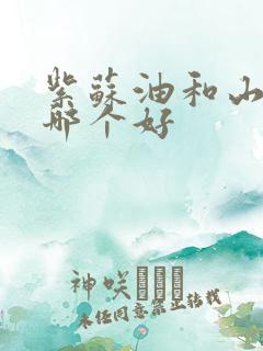 紫苏油和山茶油哪个好