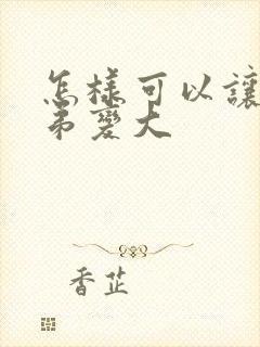 怎样可以让小弟弟变大