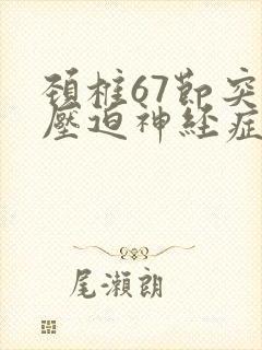 颈椎67节突出压迫神经症状