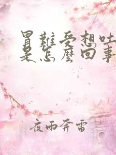 胃难受想吐打嗝是怎么回事