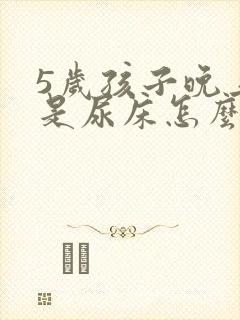 5岁孩子晚上总是尿床怎么回事