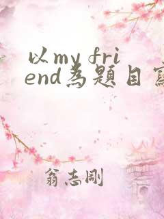 以my friend为题目写一篇作文