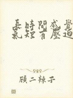 长时间感觉胸闷气短有压迫感是怎么回事