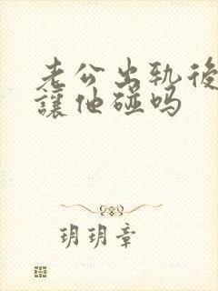 老公出轨后你还让他碰吗