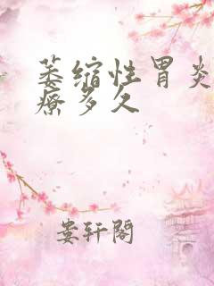 萎缩性胃炎要治疗多久