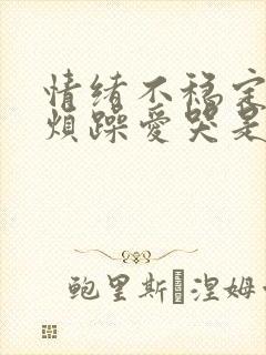 情绪不稳定易怒烦躁爱哭是怎么回事