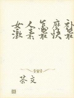 女人怎么补充雌激素最快最有效