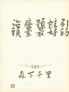 治疗颈椎引起的头晕最好的办法