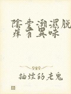 阴囊潮湿脱皮瘙痒有异味