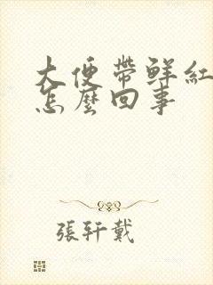 大便带鲜红血是怎么回事