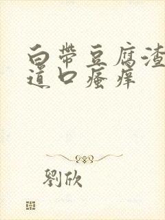 白带豆腐渣状阴道口瘙痒