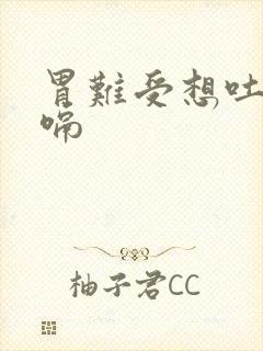 胃难受想吐,打嗝