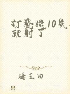 打飞机10几秒就射了