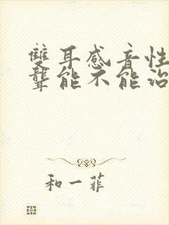 双耳感音性神经聋能不能治好