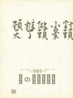 颈椎做小针刀4天了头晕头疼