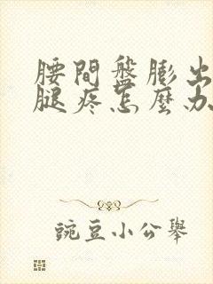 腰间盘膨出压迫腿疼怎么办