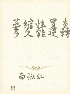 萎缩性胃炎c1多久能逆转