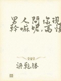 男人问你现在在干嘛呢,高情商女人怎么回答