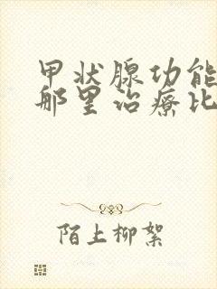 甲状腺功能亢进那里治疗比较好