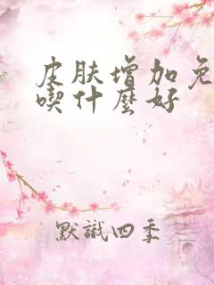 皮肤增加免疫力吃什么好