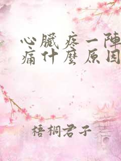 心脏疼一阵一阵痛什么原因引起的