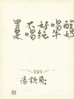 胃不好喝酸奶还是喝纯牛奶好