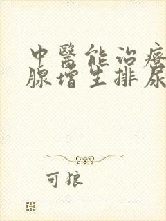 中医能治疗前列腺增生排尿困难吗