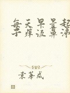 每天早晨起来鼻子痒流鼻涕打喷嚏