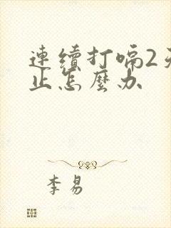 连续打嗝2天不止怎么办