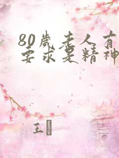 80岁老人有性要求是精神方面的问题吗