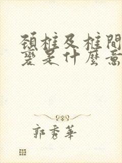 颈椎及椎间盘退变是什么意思