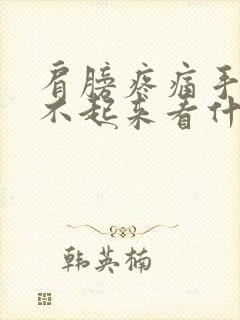 肩膀疼痛手臂抬不起来看什么科