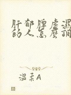 肝郁脾虚湿气重的人怎么调理