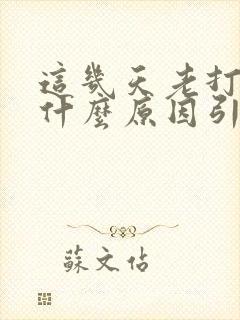 这几天老打嗝是什么原因引起的