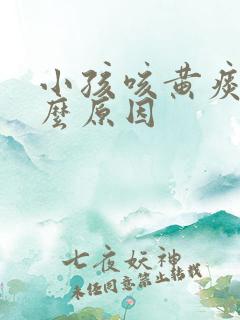 小孩咳黄痰是什么原因