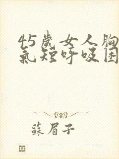 45岁女人胸闷气短呼吸困难心慌