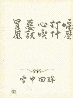 胃恶心打嗝想吐应该吃什么药