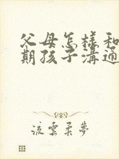 父母怎样和叛逆期孩子沟通