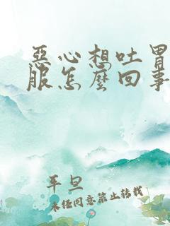 恶心想吐胃不舒服怎么回事