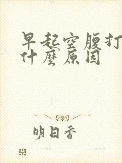 早起空腹打嗝是什么原因