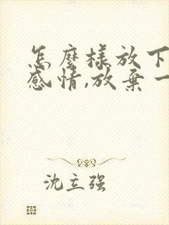 怎么样放下一段感情,放弃一个人