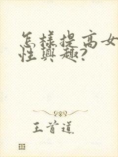 怎样提高女人的性兴趣?