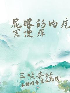 屁眼的肉疙瘩大完便痒